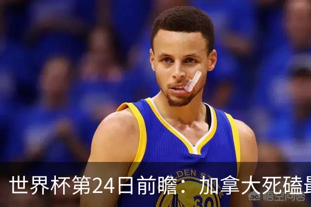 世界杯第24日前瞻：加拿大死磕最大苦主 姆巴佩冲击里程碑