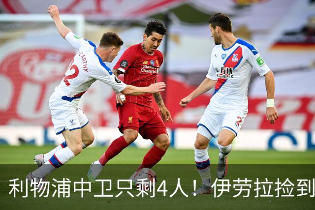 利物浦中卫只剩4人！伊劳拉捡到宝，但防线赌局玩太大