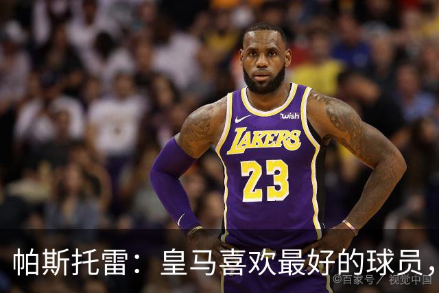 帕斯托雷：皇马喜欢最好的球员，恩佐就是其中之一，他也喜欢皇马