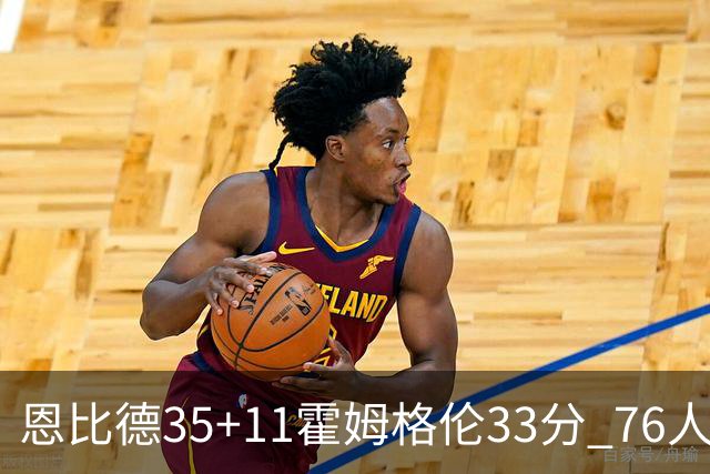 恩比德35+11霍姆格伦33分 76人终结雷霆6连胜