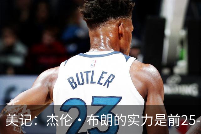 美记：杰伦·布朗的实力是前25-35之间 没有超巨级别交易价值