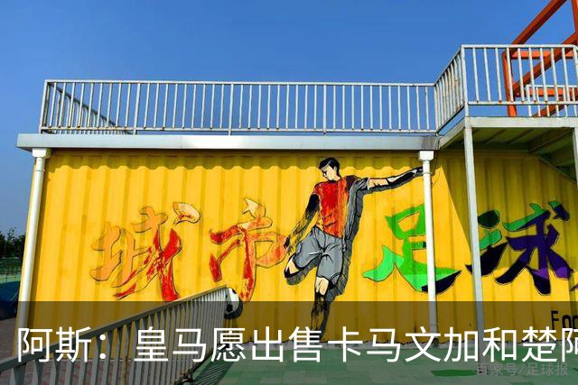 阿斯：皇马愿出售卡马文加和楚阿梅尼 只考虑外租马斯坦托诺